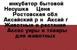 инкубатор бытовой “Несушка“ › Цена ­ 3 800 - Ростовская обл., Аксайский р-н, Аксай г. Животные и растения » Аксесcуары и товары для животных   